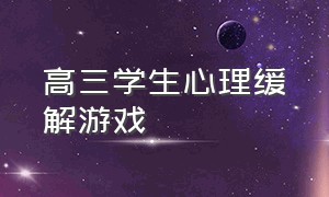 高三学生心理缓解游戏（如何缓解高三学生心理压力）