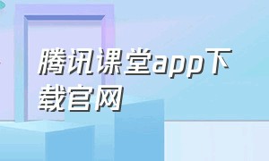 腾讯课堂app下载官网
