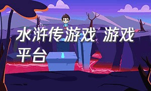 水浒传游戏 游戏平台