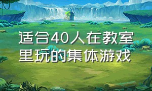 适合40人在教室里玩的集体游戏（适合大学生教室玩的集体游戏）