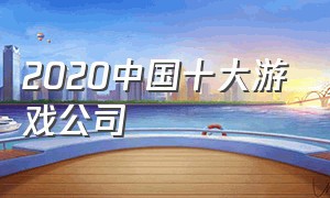 2020中国十大游戏公司