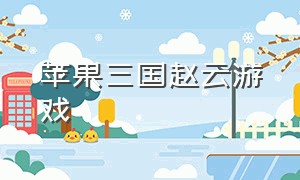 苹果三国赵云游戏（苹果手机三国游戏排行榜）