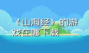 《山海经》的游戏在哪下载