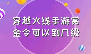 穿越火线手游赏金令可以到几级