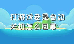 打游戏老是自动关机怎么回事