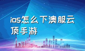 ios怎么下澳服云顶手游（ios云顶手游怎么下载）