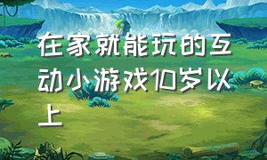 在家就能玩的互动小游戏10岁以上