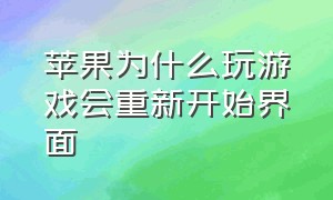 苹果为什么玩游戏会重新开始界面（苹果为什么打游戏退出来要重新进）