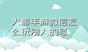 火影手游微信怎么玩别人的号