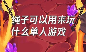 绳子可以用来玩什么单人游戏