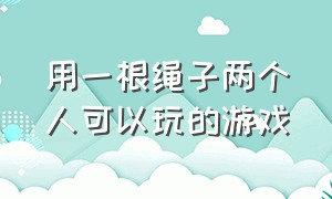 用一根绳子两个人可以玩的游戏