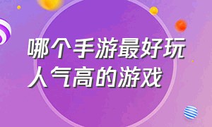 哪个手游最好玩人气高的游戏