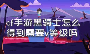 cf手游黑骑士怎么得到需要v等级吗