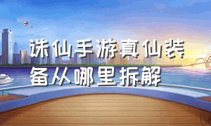 诛仙手游真仙装备从哪里拆解