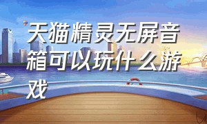 天猫精灵无屏音箱可以玩什么游戏