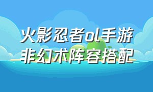 火影忍者ol手游非幻术阵容搭配