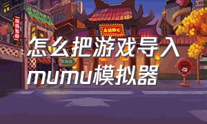 怎么把游戏导入mumu模拟器