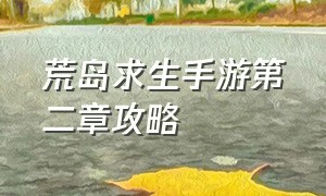 荒岛求生手游第二章攻略（荒岛求生手游攻略全部图解）