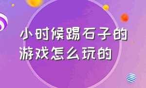 小时候踢石子的游戏怎么玩的