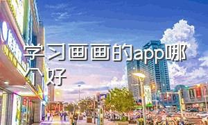 学习画画的app哪个好（学习纸上画画的app哪个好）