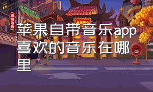 苹果自带音乐app喜欢的音乐在哪里