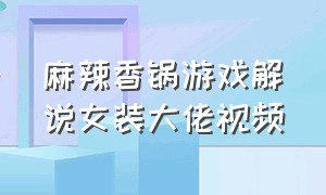 麻辣香锅游戏解说女装大佬视频（麻辣香锅瞎子开局被打爆）