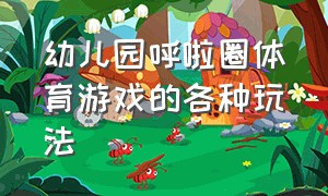 幼儿园呼啦圈体育游戏的各种玩法