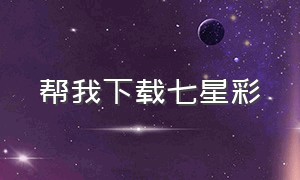 帮我下载七星彩（帮我下载七星彩的局王图纸）