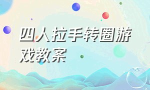 四人拉手转圈游戏教案