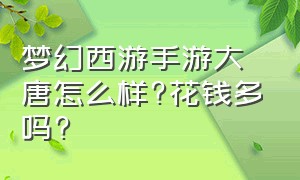 梦幻西游手游大唐怎么样?花钱多吗?