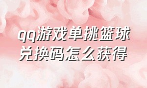 qq游戏单挑篮球兑换码怎么获得