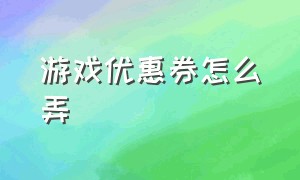 游戏优惠券怎么弄