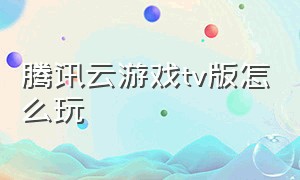 腾讯云游戏tv版怎么玩