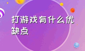 打游戏有什么优缺点（打游戏的缺点和坏处）