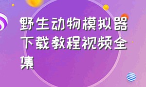 野生动物模拟器下载教程视频全集