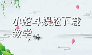 小蛇斗蜈蚣下载教学（怎样下载小蛇斗蜈蚣免费版）