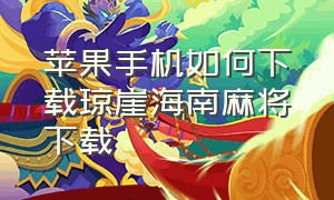 苹果手机如何下载琼崖海南麻将下载（为啥苹果手机下载不了琼崖麻将）