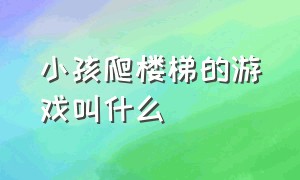 小孩爬楼梯的游戏叫什么（小女孩爬楼梯游戏叫什么）