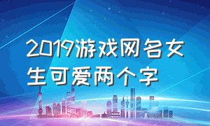 2019游戏网名女生可爱两个字