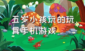 五岁小孩玩的玩具手机游戏（五岁小孩玩的玩具手机游戏叫什么）