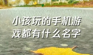 小孩玩的手机游戏都有什么名字