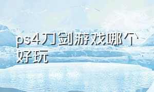 ps4刀剑游戏哪个好玩