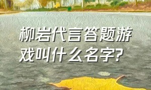 柳岩代言答题游戏叫什么名字?