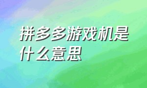 拼多多游戏机是什么意思