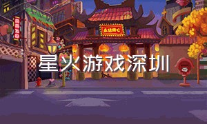 星火游戏深圳（星火游戏官网登录）