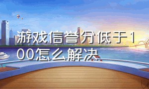 游戏信誉分低于100怎么解决