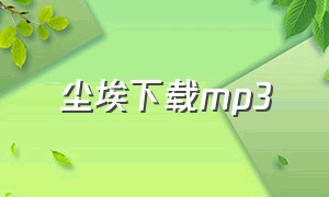 尘埃下载mp3（尘埃 mp3下载）