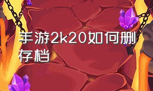 手游2k20如何删存档（手游版2k20更新后存档还在吗）