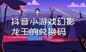 抖音小游戏幻影龙王的兑换码