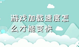 游戏加载速度怎么才能变快